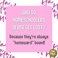 a pink square with the words, why do homeschoolers never get lost?