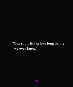 a black background with the words our soul fell in love long before we ever knew