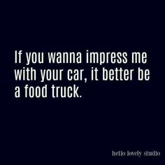 a black and white photo with the words if you wan't impress me with your car, it better be a food truck