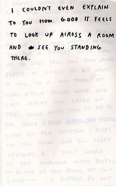 a piece of paper with writing on it that says i couldn't even explain to you how good it feels to look up across a room and see you standing there