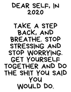 a black and white poster with the words dear self, in 2050 take a step back and stop stressing and get yourself together