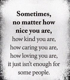 a quote that says sometimes, no matter how nice you are and how caring you are