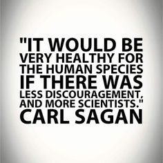 a quote from carl sagan that says, it would be very healthy for the human species if there was less disorganment and more scientistists