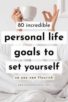 a person laying in bed holding a cup with the words, 80 incredible personal life goals to set yourself so you can flourish