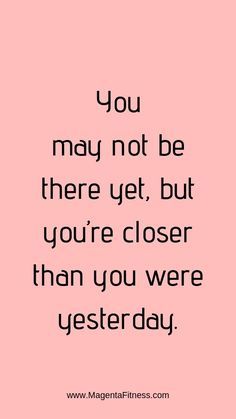 a pink background with the words you may not be there yet, but you're closer than you were yesterday