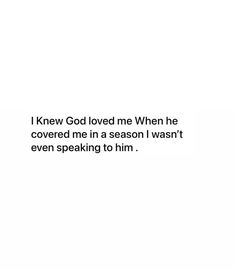 a white background with the words i knew god loved me when he covered me in a season i want even speaking to him