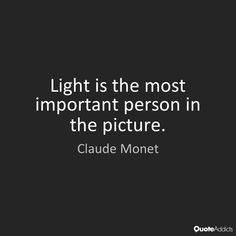 an image with the quote light is the most important person in the picture - claudia monet