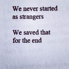 a piece of paper with the words we never started as strangers, we saved that for the end