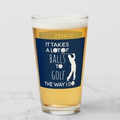 a pint glass that says it takes a lot of balls to golf the way i do