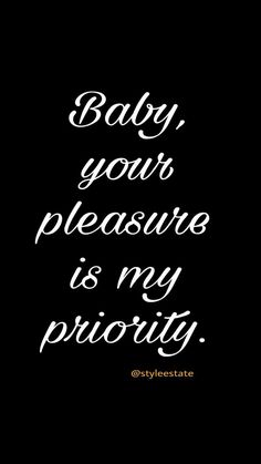 the words baby, your pleasure is my priority are written in white on a black background