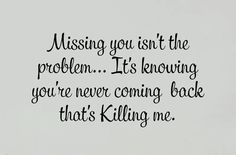 a black and white photo with the words missing you isn't the problem it's knowing you're never coming back that's killing me