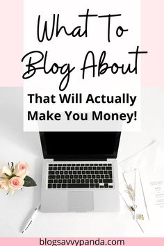 a laptop with the words what to blog about that will actually make you money