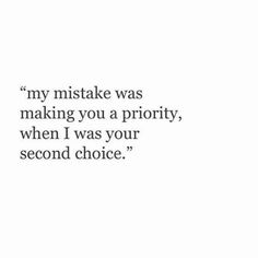 a quote that reads, my mistake was making you a priority, when i was your second choice