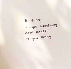 a piece of paper with writing on it that says hi there hope something good happens to you today