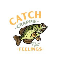 a fish with the words catch crappie not feelings on it's back side