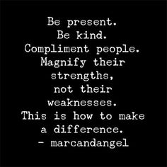 a black and white photo with the words be present be kind compliment people magnify their strength, not their weakness