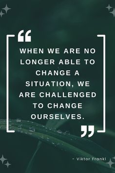 a quote that reads when we are no longer able to change a situation, we are challenged to change ourselves