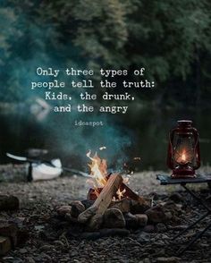 a campfire with the words only three types of people tell the truth kids, the drunk and the angry