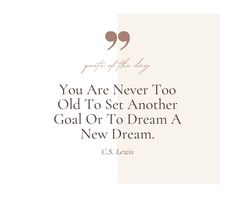 a quote from c s lewis that says, you are never too old to set another goal or to dream a new dream