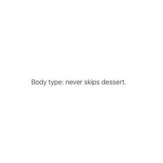 the words body type never skips dessert are written in black on a white background