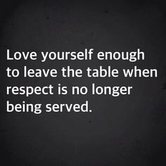 a quote that reads love yourself enough to leave the table when respect is no longer being served