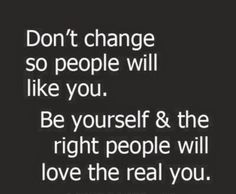 the words don't change so people will like you be yourself and the right people will love the real you