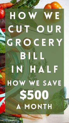 a pile of vegetables with the words how we cut our grocery bill in half how we save $ 500 a month