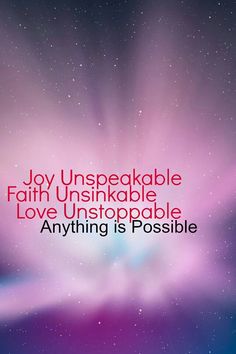 an image with the words, joy unspeakable faith unsinkable love unstopable anything is possible