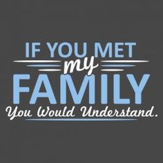 the words if you met my family, you would understand