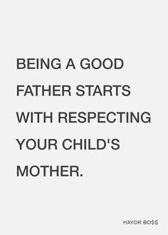 a quote that says being a good father starts with respect to your child's mother