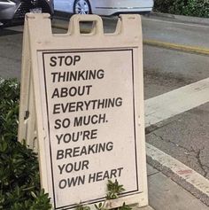 a sign that says stop thinking about everything so much you're breaking your own heart