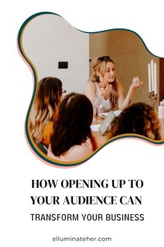 a group of women sitting around a table with the words how opening up to your audience can transform your business