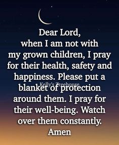 an image with the words dear lord, when i am not with my grown children, i pray for their health, safety and happiness