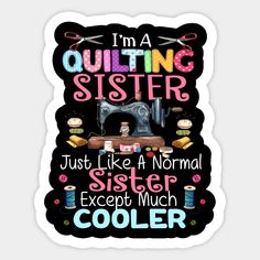 i'm a quilting sister just like a normal sister except much cooler