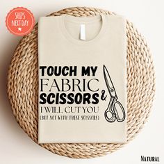 a t - shirt that says touch my fabric scissors will cut you but not with these scissors