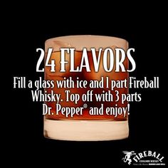 a glass with ice and fireball whiskey on it that says, 24 flavors fill a glass with ice and i part fireball whisky top off with 3 parts dr pepper and enjoy