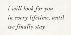 the words are written in black and white on a piece of paper that says, i will look for you in every lifetime, until we finally stay