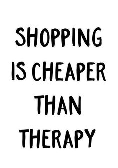 the words shopping is cheaper than therapy written in black ink on a white background