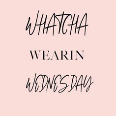 the words whatcha, wearin, and wednesday written in black ink on a pink background