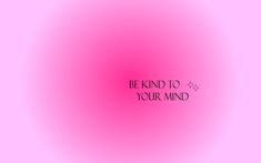 a pink background with the words be kind to your mind