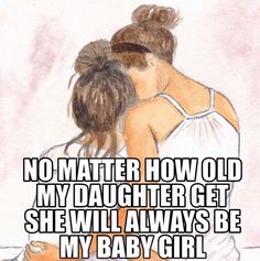 two women hugging each other with the words no matter how old my daughter gets she will always be my baby girl