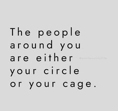 a quote that reads the people around you are either your circle, or your cage