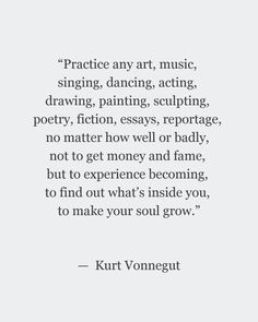 a quote that reads practice any art, music, singing, acting, drawing, painting, sculpting, poetry, fiction,