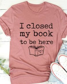 Unisex sized shirt for the book lover! I Closed My Book To Be Here, I Put My Book Down To Be Here, Book Shirt Ideas, Sarcastic Clothing, Book Clothes, Book Tshirts, Funny Outfits, Book Shirts, Book Memes