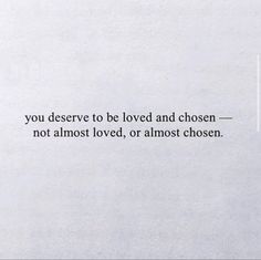 a white piece of paper with a quote on it that says, you deserves to be loved and chosen not almost loved, or almost chosen