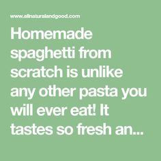 a quote that says, homemade spaghetti from scratch is unlike any other pasta you will eat it tastes so fresh an