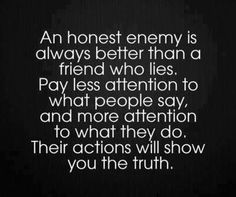 an image with the words, an honest enemy is always better than a friend who lies pay less attention to what people say and more attention