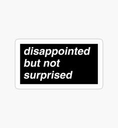 a black and white sticker with the words disappointed but not surprised