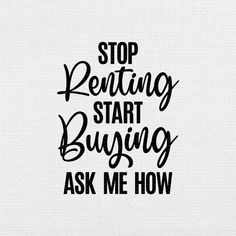 the words stop renting start buying ask me how