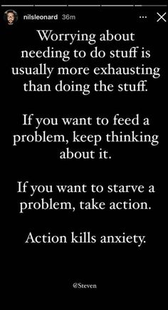 a text message that reads worrying about needing to do stuff is usually more exhaust than doing the stuff if you want to feed a problem